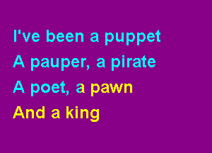 I've been a puppet
A pauper, a pirate

A poet, a pawn
And a king