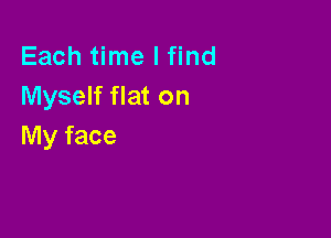 Each time I find
Myself flat on

My face