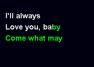 I'll always
Love you, baby

Come what may