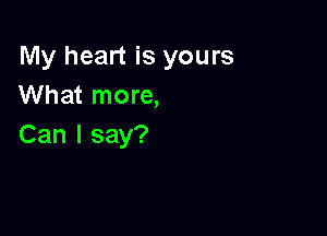 My heart is yours
What more,

Can I say?