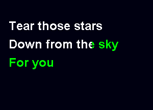 Tear those stars
Down from the sky

Foryou