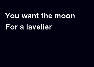 You want the moon
For a lavelier