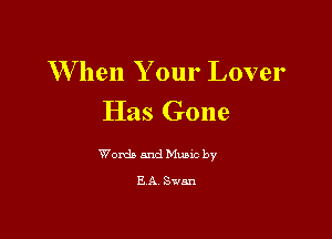 W hen Your Lover
Has Gone

Words and Music by
B A Swan