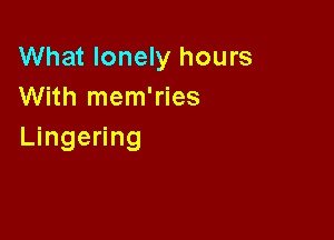 What lonely hours
With mem'ries

Lingering