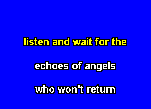 listen and wait for the

echoes of angels

who won't return