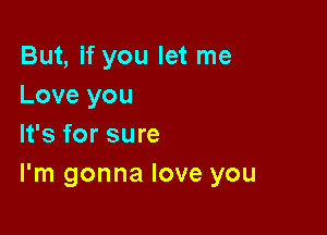 But, if you let me
Love you

It's for sure
I'm gonna love you