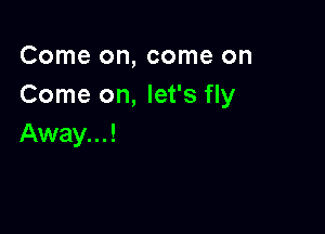 Come on, come on
Come on, let's fly

Away. . . !