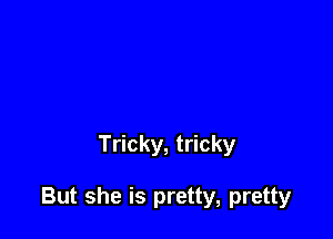 Tricky, tricky

But she is pretty, pretty