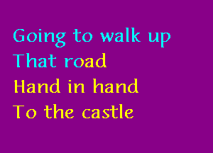 Going to walk up
That road

Hand in hand
To the castle