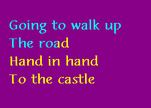 Going to walk up
The road

Hand in hand
To the castle
