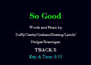 So Good

Words and mm by
Dufflesvclyl'Crahmecawaymchl
HcdguIBx-amsm
TRACK 5

KeyATm-le 310 l