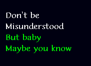 Don't be
Misunderstood

But baby
Maybe you know