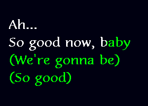 Ah...
So good now, baby

(We're gonna be)
(So good)