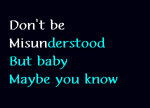 Don't be
Misunderstood

But baby
Maybe you know