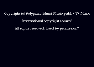 Copyright (c) Polygram Island Music publ. 19 Music
Inmn'onsl copyright Bocuxcd

All rights named. Used by pmnisbion