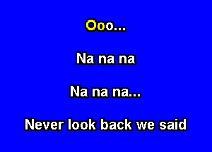 Ooo...
Na na na

Nanana

Never look back we said