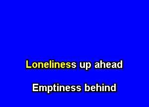 Loneliness up ahead

Emptiness behind