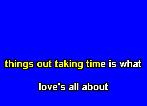 things out taking time is what

Iove's all about