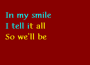 In my smile
I tell it all

So we'll be