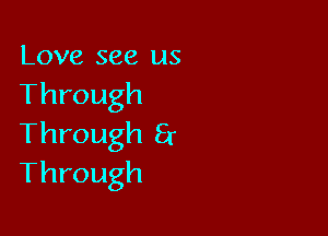 Love see us
Through

Through Er
Through