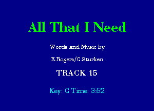All That I Need

Words and Munc by
E Ro3me.Sturkm

TRACK 15

Key CTime 352