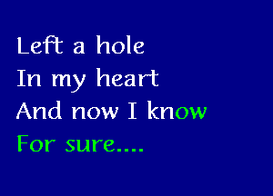 Lefhc a hole
In my heart

And now I know
For sure....