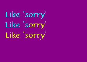 Like 'sorry'
Like 'sorry'

Like 'sorry'