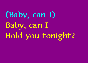 (Baby, can 1)
Baby, can I

Hold you tonight?