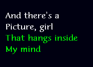 And there's a
Picture, girl

That hangs inside
My mind