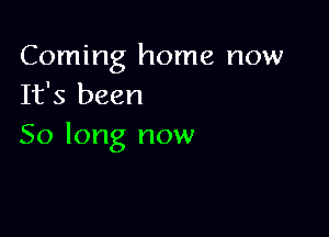 Coming home now
It's been

50 long now