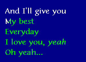 And I'll give you
My best

Everyday
I love you, yeah
Oh yeah...