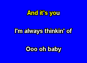 And it's you

I'm always thinkin' of

000 oh baby