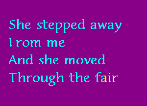 She stepped away
From me

And she moved
Through the fair