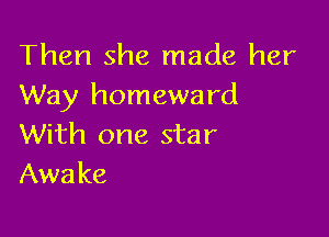 Then she made her
Way homeward

With one star
Awake