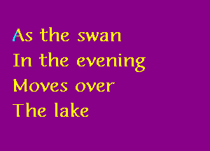 As the swan
In the evening

Moves over
The lake