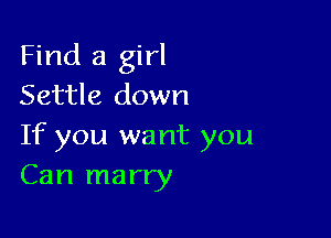 Find a girl
Settle down

If you want you
Can marry