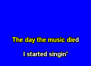 The day the music died

I started singin'