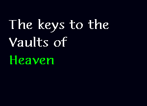 The keys to the
Vaults of

Heaven