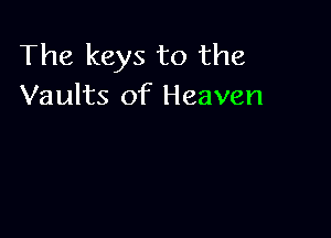 The keys to the
Vaults of Heaven