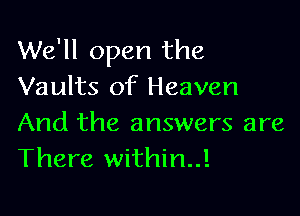 We'll open the
Vaults of Heaven

And the answers are
There within..!