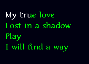 My true love
Lost in a shadow

Play
I will find a way