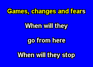 Games, changes and fears
When will they

go from here

When will they stop