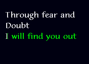 Through fear and
Doubt

I will find you out