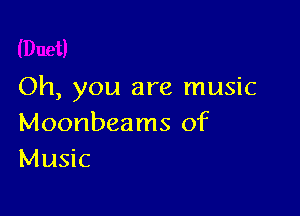 Oh, you are music

Moonbeams of
Music