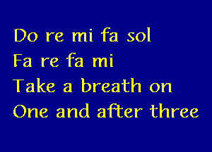Do re mi fa sol
Fa re fa mi

Take a breath on
One and after three