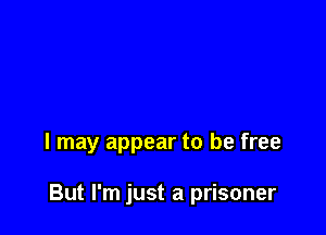 I may appear to be free

But I'm just a prisoner