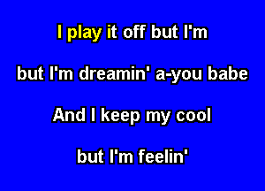 I play it off but I'm

but I'm dreamin' a-you babe

And I keep my cool

but I'm feelin'