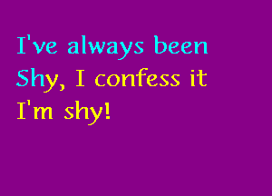 I've always been
Shy, I confess it

I'm shy!