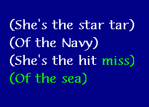 (She's the star tar)
(Of the Navy)

(She's the hit miss)
(Of the sea)