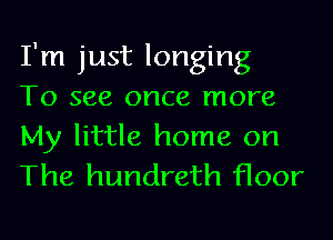 I'm just longing

To see once more
My little home on
The hundreth floor